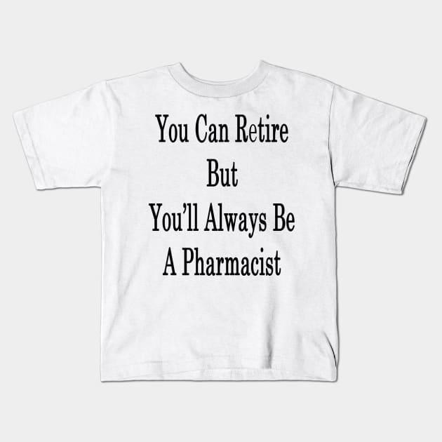 You Can Retire But You'll Always Be A Pharmacist Kids T-Shirt by supernova23